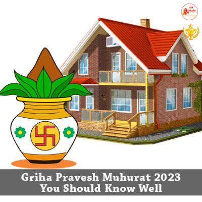 Griha Pravesh Muhurat 2023 You Should Know Well