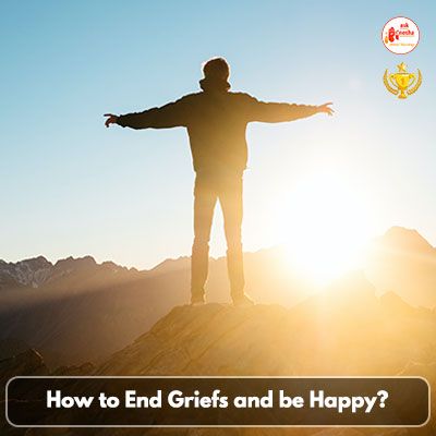 How to End Griefs and be Happy???