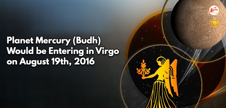 Planet Mercury (Budh) would be entering in Virgo on August 19th, 2016