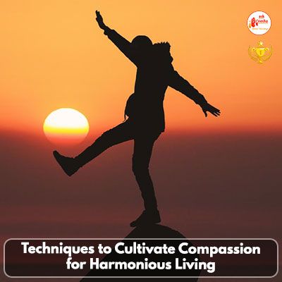 Techniques to Cultivate Compassion for harmonious living