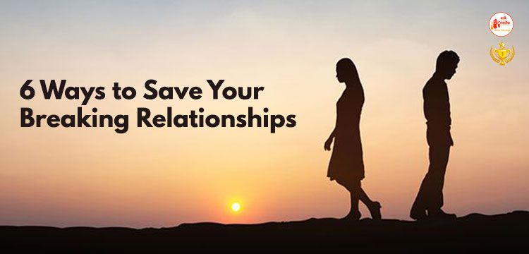 6 Ways to save your breaking relationships