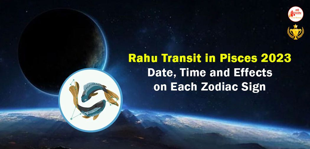 Rahu Transit in Pisces 2023 Date, Time and Effects on Each Zodiac Sign