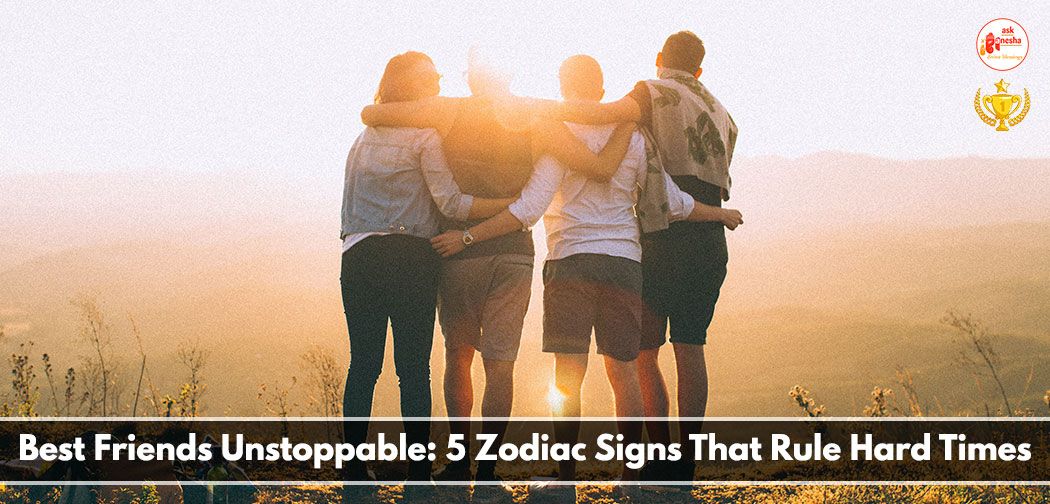 Best Friends Unstoppable: 5 Zodiac Signs That Rule Hard Times