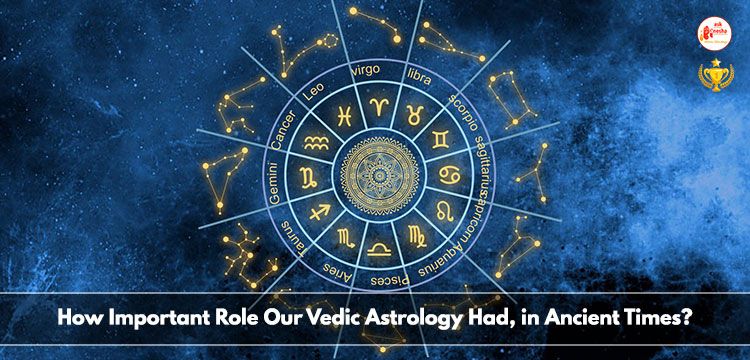 How Important Role Our Vedic Astrology Had, in Ancient Times?
