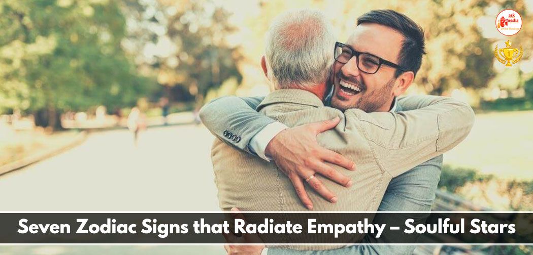 Seven Zodiac Signs that Radiate Empathy- Soulful Stars